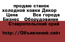 продаю станок холодной ковки Декор-2 › Цена ­ 250 - Все города Бизнес » Оборудование   . Ставропольский край